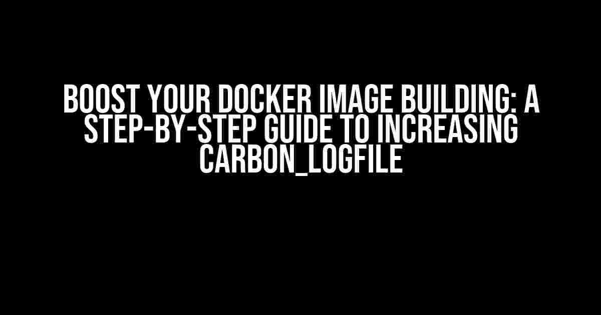 Boost Your Docker Image Building: A Step-by-Step Guide to Increasing CARBON_LOGFILE