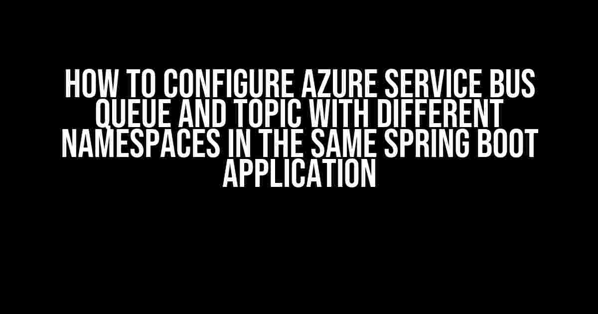 How to Configure Azure Service Bus Queue and Topic with Different Namespaces in the Same Spring Boot Application