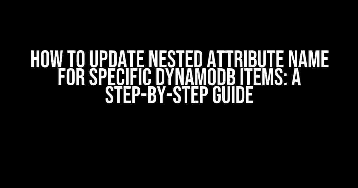 How to Update Nested Attribute Name for Specific DynamoDB Items: A Step-by-Step Guide