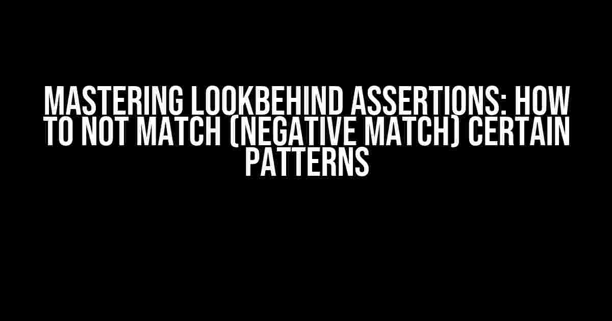 Mastering Lookbehind Assertions: How to Not Match (Negative Match) Certain Patterns