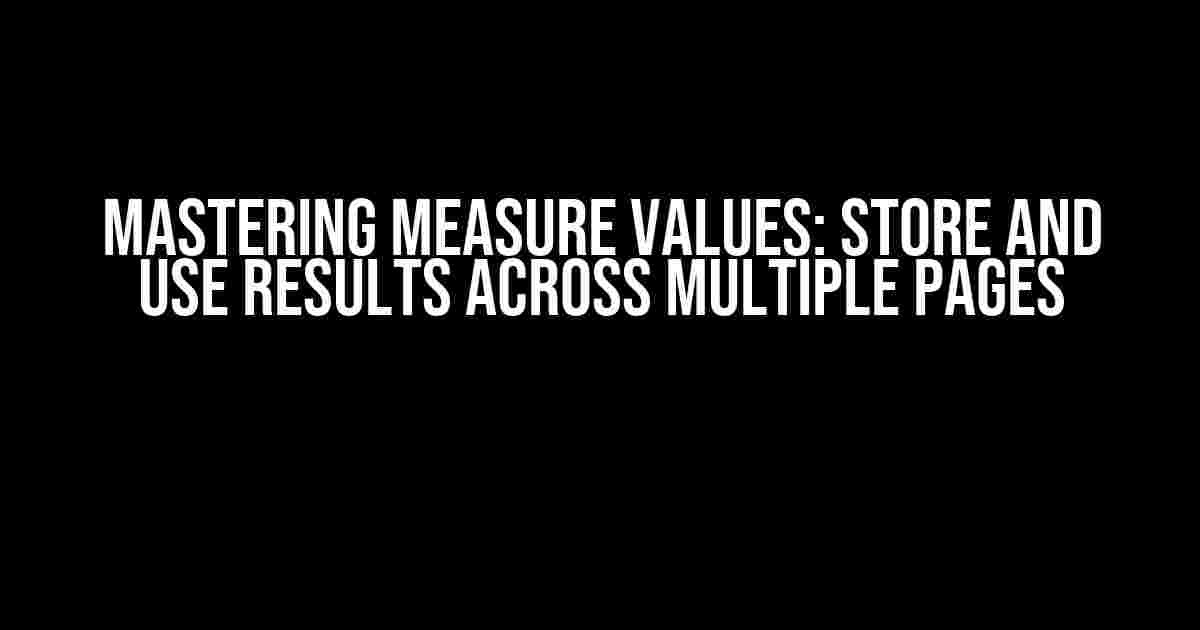 Mastering Measure Values: Store and Use Results Across Multiple Pages