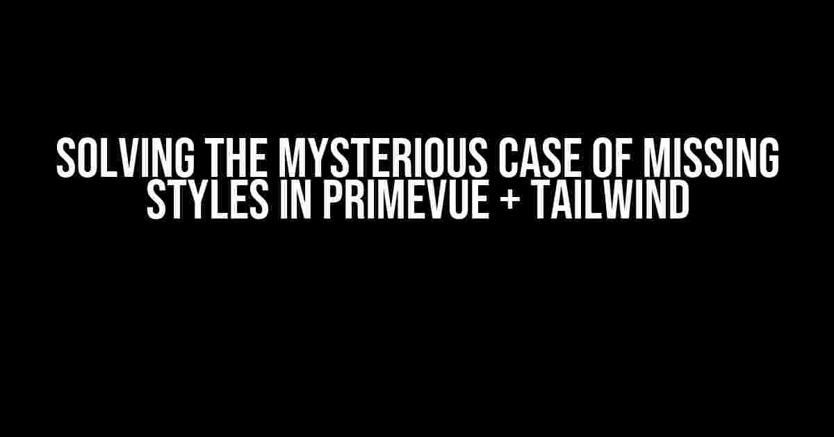 Solving the Mysterious Case of Missing Styles in PrimeVue + Tailwind