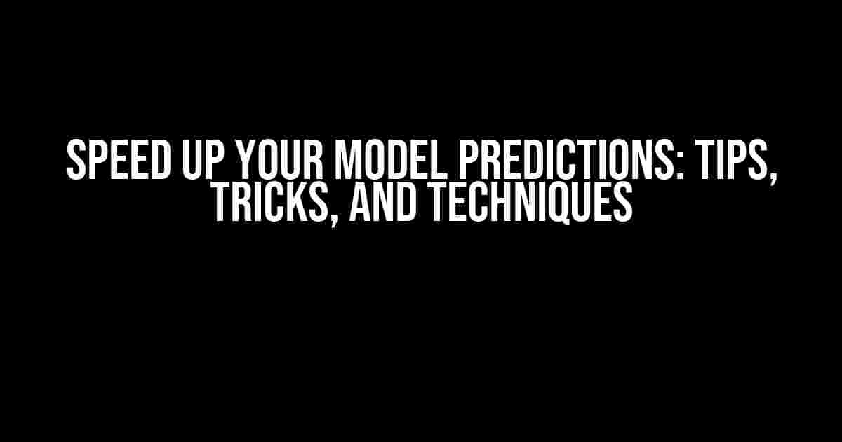 Speed Up Your Model Predictions: Tips, Tricks, and Techniques