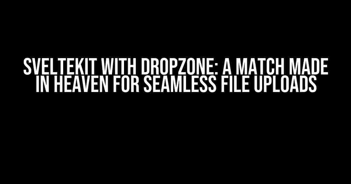 SvelteKit with Dropzone: A Match Made in Heaven for Seamless File Uploads