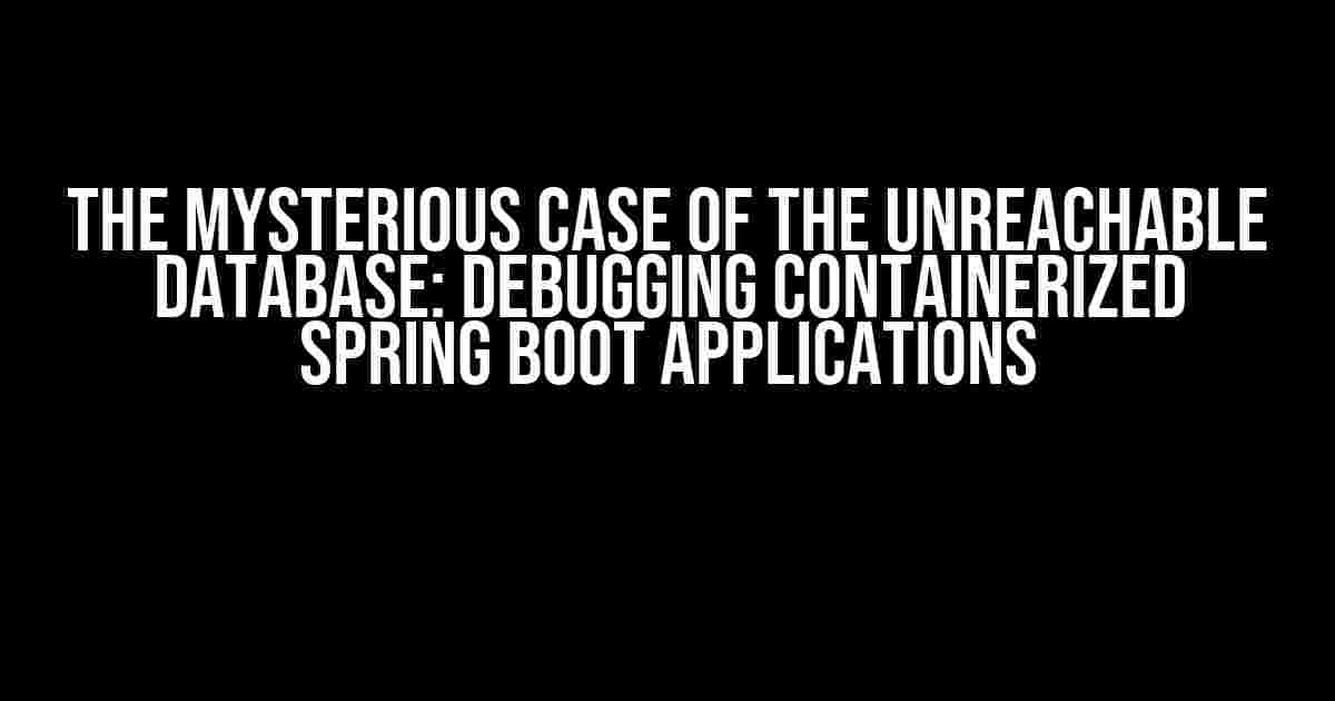 The Mysterious Case of the Unreachable Database: Debugging Containerized Spring Boot Applications